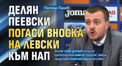 Петър Ганев: Делян Пеевски погаси вноска на Левски към НАП 