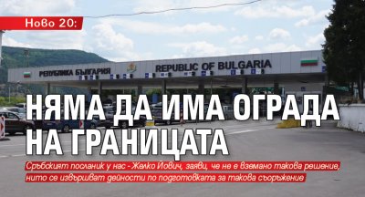 Ново 20: Няма да има ограда на границата