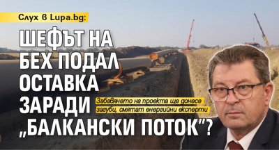 Слух в Lupa.bg: Шефът на БЕХ подал оставка заради „Балкански поток”?