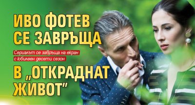 Иво Фотев се завръща в "Откраднат живот"