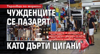 Търговци по морето: Чужденците се пазарят като дърти цигани 