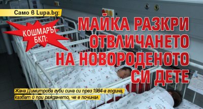 Само в Lupa.bg: Кошмарът БКП: Майка разкри отвличането на новороденото си дете