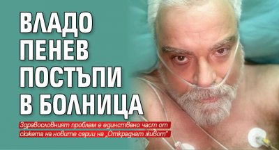 Владо Пенев постъпи в болница