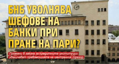 БНБ уволнява шефове на банки при пране на пари?