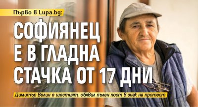 Първо в Lupa.bg: Софиянец е в гладна стачка от 17 дни