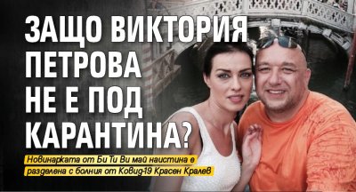 Защо Виктория Петрова не е под карантина?