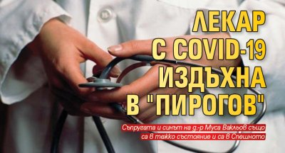 Лекар с COVID-19 издъхна в "Пирогов"