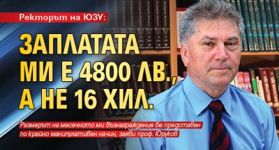 Ректорът на ЮЗУ: Заплатата ми е 4800 лв., а не 16 хил.