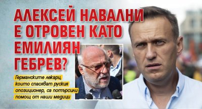 Алексей Навални е отровен като Емилиян Гебрев?