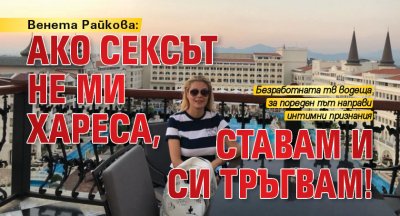 Венета Райкова: Ако сексът не ми хареса, ставам и си тръгвам!