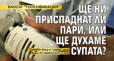 ХАОСЪТ "ТОПЛОФИКАЦИЯ": Ще ни приспаднат ли пари, или ще духаме супата?