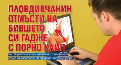 Пловдивчанин отмъсти на бившето си гадже с порно клип