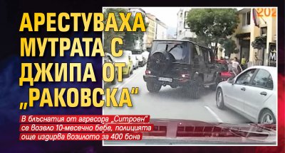 Арестуваха мутрата с джипа от „Раковска“