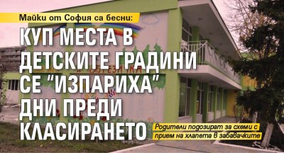 Майки от София са бесни: Куп места в детските градини се "изпариха" дни преди класирането