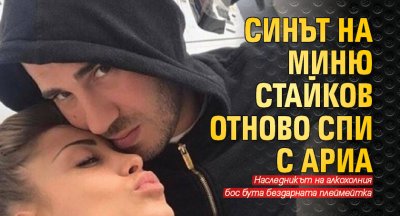 Синът на Миню Стайков отново спи с Ариа