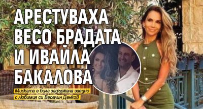 Арестуваха Весо Брадата и Ивайла Бакалова