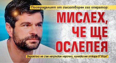 Пострадалият от сълзотворен газ оператор: Мислех, че ще ослепея