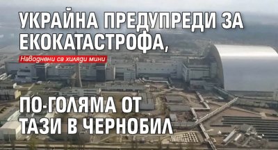 Украйна предупреди за екокатастрофа, по-голяма от тази в Чернобил