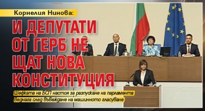 Корнелия Нинова: И депутати от ГЕРБ не щат нова конституция