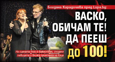 Богдана Карадочева пред Lupa.bg: Васко, обичам те! Да пееш до 100!