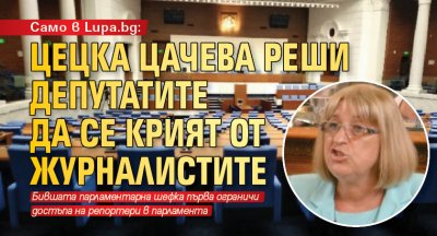 Само в Lupa.bg: Цецка Цачева реши депутатите да се крият от журналистите