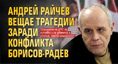 Андрей Райчев вещае трагедии заради конфликта Борисов-Радев