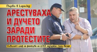 Първо в Lupa.bg: Арестуваха и Дучето заради протестите