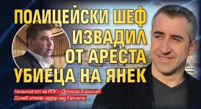 Полицейски шеф извадил от ареста убиеца на Янек