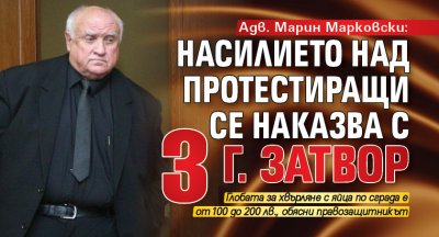 Адв. Марин Марковски: Насилието над протестиращи се наказва с 3 г. затвор 