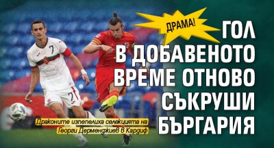 Драма! Гол в добавеното време отново съкруши Бъргария