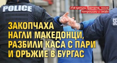Закопчаха нагли македонци, разбили каса с пари и оръжие в Бургас