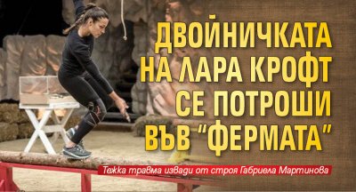 Двойничката на Лара Крофт се потроши във "Фермата"