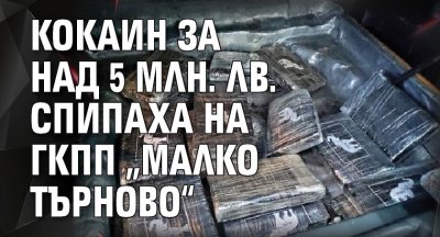 Кокаин за над 5 млн. лв. спипаха на ГКПП „Малко Търново“ 