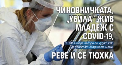 Чиновничката, "убила" жив младеж с COVID-19, реве и се тюхка