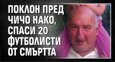 Поклон пред чичо Нако, спаси 20 футболисти от смъртта