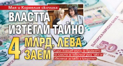 Мая и Корнелия скочиха: Властта изтегли тайно 4 млрд. лева заем