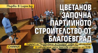 Първо в Lupa.bg: Цветанов започна партийното строителство от Благоевград (СНИМКИ)