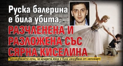 Руска балерина е била убита, разчленена и разложена със сярна киселина
