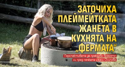 Заточиха плеймейтката Жанета в кухнята на „Фермата“