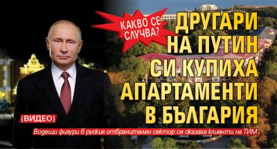 КАКВО СЕ СЛУЧВА? Другари на Путин си купиха апартаменти в България (ВИДЕО)