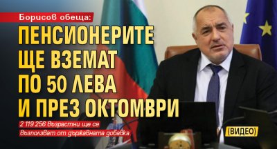 Борисов обеща: Пенсионерите ще вземат по 50 лева и през октомври (ВИДЕО)