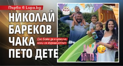 Първо в Lupa.bg: Николай Бареков чака пето дете