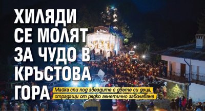 Хиляди се молят за чудо в Кръстова гора