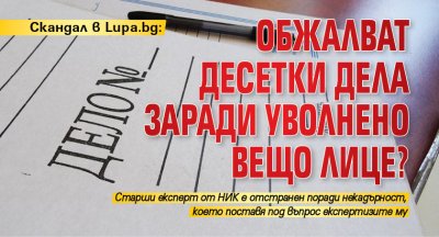 Скандал в Lupa.bg: Обжалват десетки дела заради уволнено вещо лице?