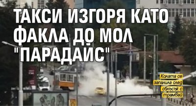 Такси изгоря като факла до мол "Парадайс"
