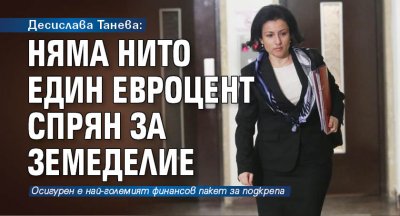 Десислава Танева: Няма нито един евроцент спрян за земеделие