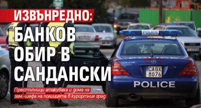 ИЗВЪНРЕДНО: Банков обир в Сандански