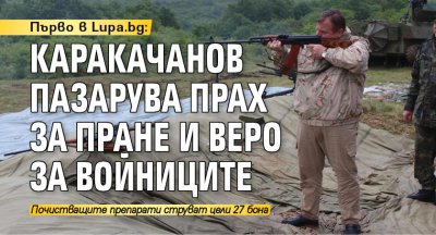 Първо в Lupa.bg: Каракачанов пазарува прах за пране и веро за войниците 