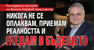 Последното интервю на Христо Сираков е пред Lupa.bg