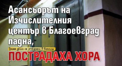 Асансьорът на Изчислителния център в Благоевград падна, пострадаха хора